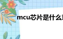 mcu芯片是什么意思（mcu芯片）