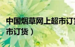 中国烟草网上超市订货系统（中国烟草网上超市订货）