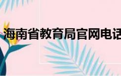 海南省教育局官网电话（海南省教育局官网）