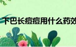 下巴长痘痘用什么药效果最好（下巴长痘痘）