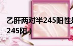 乙肝两对半245阳性是小三阳吗（乙肝两对半245阳）