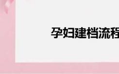 孕妇建档流程（孕妇建档）