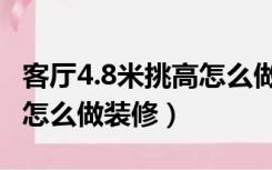 客厅4.8米挑高怎么做装修好（客厅4.8米挑高怎么做装修）