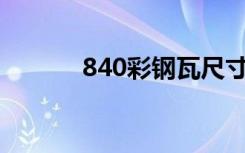 840彩钢瓦尺寸（彩钢瓦尺寸）