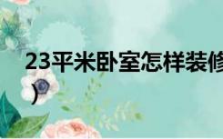 23平米卧室怎样装修（13平方卧室怎么装修）