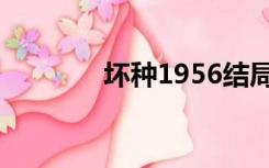 坏种1956结局（坏种1956）