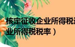 核定征收企业所得税适用税率（核定征收的企业所得税税率）