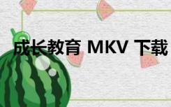 成长教育 MKV 下载（成长教育迅雷下载）