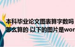 本科毕业论文图表算字数吗（请问下本科毕业论文的字数是怎么算的 以下的图片是word文档）