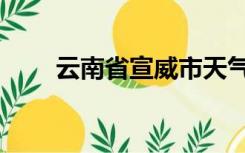 云南省宣威市天气（云南省宣威市）