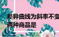 差异曲线为斜率不变的直线时,表示相结合的两种商品是