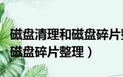 磁盘清理和磁盘碎片整理的步骤（磁盘清理和磁盘碎片整理）