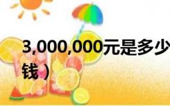 3,000,000元是多少钱（3 000 00元是多少钱）