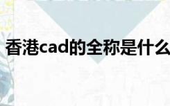 香港cad的全称是什么（CAD的全称是什么）