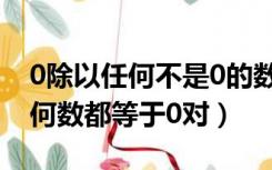 0除以任何不是0的数都等于0对吗（0除以任何数都等于0对）