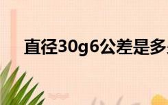 直径30g6公差是多少（g6公差是多少）