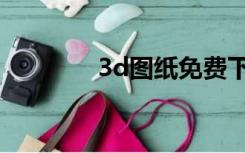 3d图纸免费下载（3d图纸）