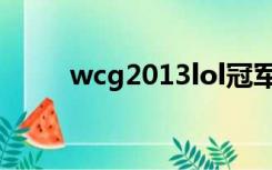 wcg2013lol冠军（wcg2013lol）