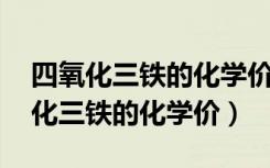 四氧化三铁的化学价配不平,怎么回事（四氧化三铁的化学价）