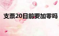 支票20日前要加零吗（支票20日前面加零）