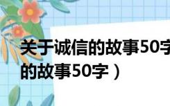 关于诚信的故事50字现代及感悟（关于诚信的故事50字）