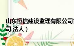 山东恒信建设监理有限公司官网（山东恒信建设监理有限公司 法人）