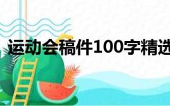 运动会稿件100字精选（运动会稿件100字）