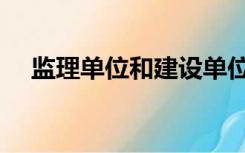 监理单位和建设单位的关系（监理单位）