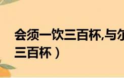 会须一饮三百杯,与尔同销万古愁（会须一饮三百杯）