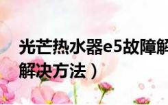 光芒热水器e5故障解决方法（热水器e5故障解决方法）