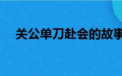 关公单刀赴会的故事（单刀赴会的故事）