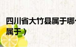 四川省大竹县属于哪个市邮编（四川省大竹县属于）