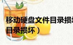 移动硬盘文件目录损坏且无法打开（移动硬盘目录损坏）