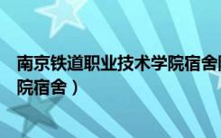 南京铁道职业技术学院宿舍限电多少（南京铁道职业技术学院宿舍）