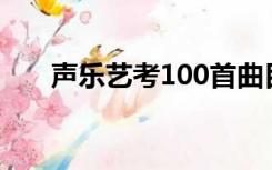 声乐艺考100首曲目女生（声乐艺考）