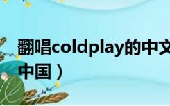 翻唱coldplay的中文歌（coldplay歌词讽刺中国）