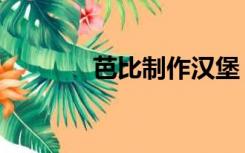 芭比制作汉堡（芭比做披萨）