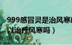 999感冒灵是治风寒感冒的吗（999感冒灵可以治疗风寒吗）