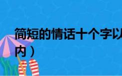 简短的情话十个字以内（简短情话10个字以内）