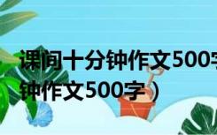 课间十分钟作文500字写在教室里（课间十分钟作文500字）