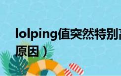 lolping值突然特别高（lolping值高是什么原因）