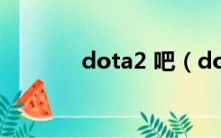 dota2 吧（dota2百度贴吧）