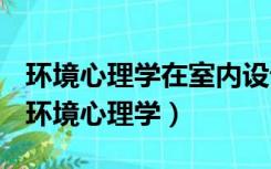 环境心理学在室内设计中的应用有哪些方面（环境心理学）