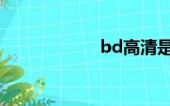 bd高清是什么意思