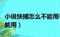 小说快捕怎么不能用手机了（小说快捕怎么不能用）