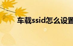 车载ssid怎么设置（ssid怎么设置）