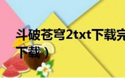 斗破苍穹2txt下载完结（斗破苍穹2txt全集下载）