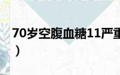 70岁空腹血糖11严重吗（空腹血糖11严重吗）