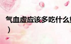 气血虚应该多吃什么好（气血虚应该多吃什么）