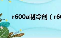 r600a制冷剂（r600a制冷剂是什么）